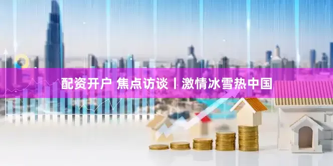 配资开户 焦点访谈丨激情冰雪热中国