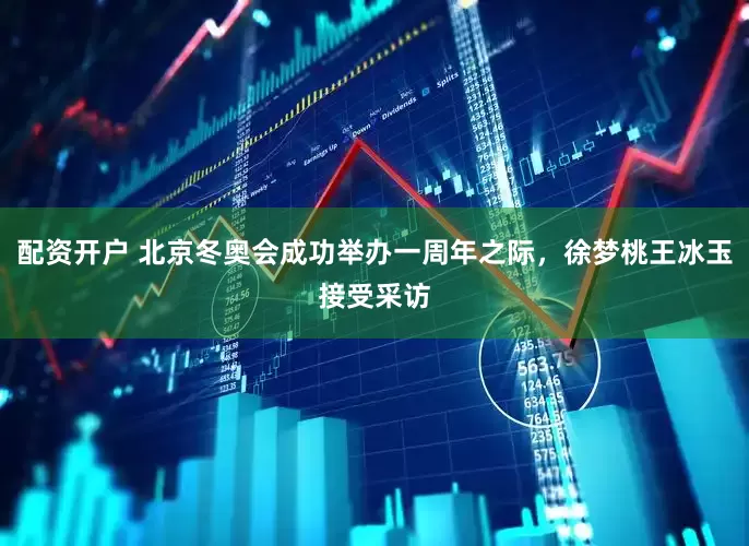 配资开户 北京冬奥会成功举办一周年之际，徐梦桃王冰玉接受采访