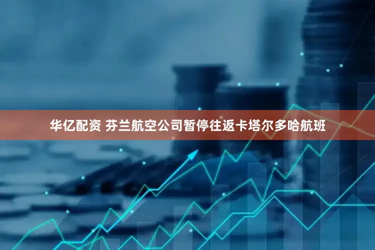华亿配资 芬兰航空公司暂停往返卡塔尔多哈航班