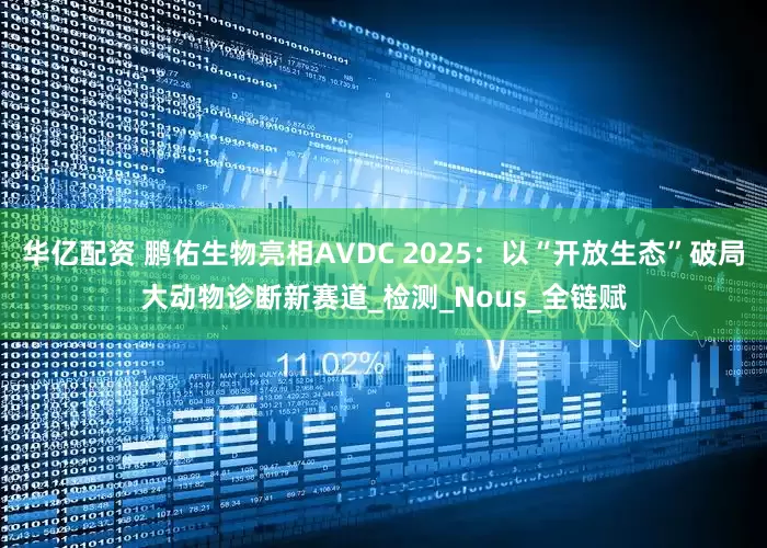华亿配资 鹏佑生物亮相AVDC 2025：以“开放生态”破局大动物诊断新赛道_检测_Nous_全链赋