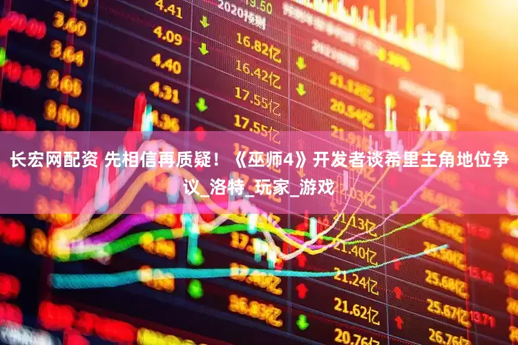 长宏网配资 先相信再质疑！《巫师4》开发者谈希里主角地位争议_洛特_玩家_游戏