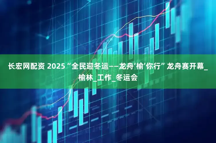 长宏网配资 2025“全民迎冬运——龙舟‘榆’你行”龙舟赛开幕_榆林_工作_冬运会