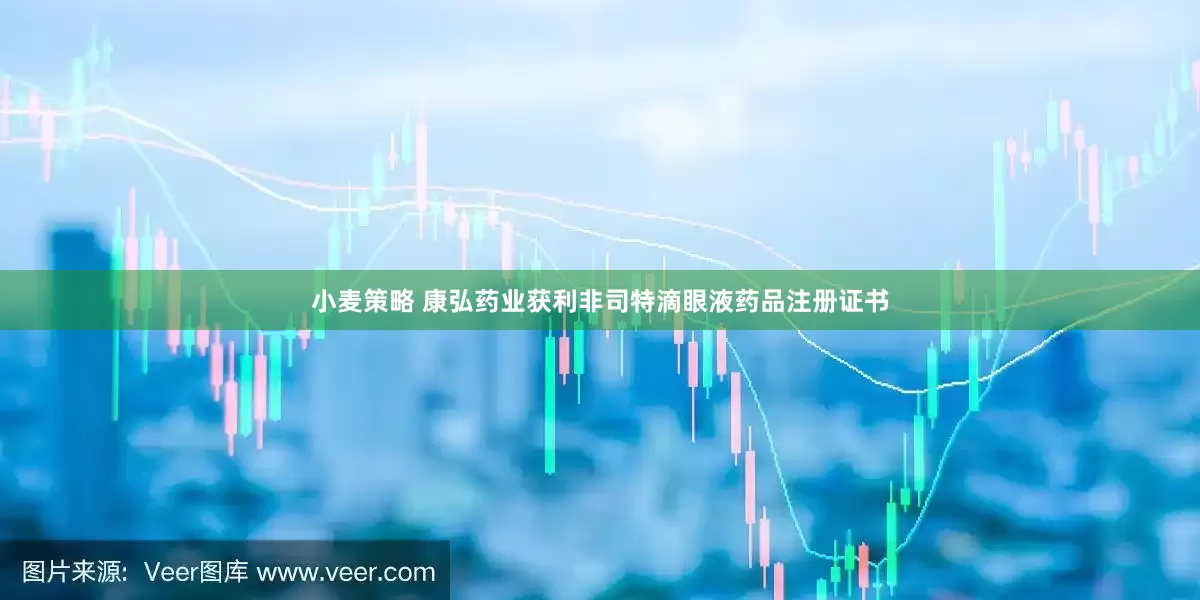 小麦策略 康弘药业获利非司特滴眼液药品注册证书