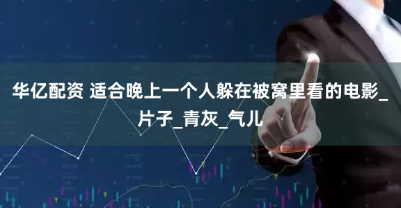 华亿配资 适合晚上一个人躲在被窝里看的电影_片子_青灰_气儿