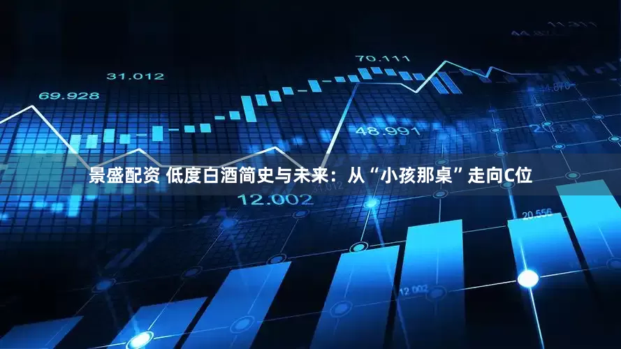 景盛配资 低度白酒简史与未来：从“小孩那桌”走向C位