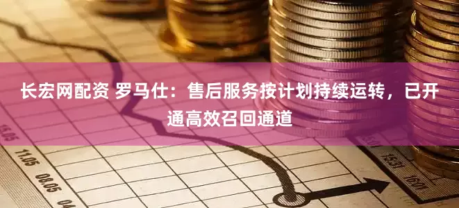 长宏网配资 罗马仕：售后服务按计划持续运转，已开通高效召回通道