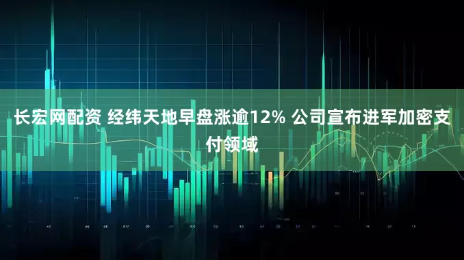 长宏网配资 经纬天地早盘涨逾12% 公司宣布进军加密支付领域