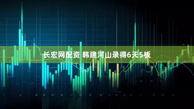 长宏网配资 韩建河山录得6天5板