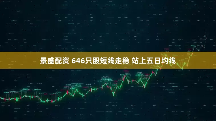 景盛配资 646只股短线走稳 站上五日均线