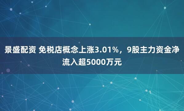 景盛配资 免税店概念上涨3.01%，9股主力资金净流入超5000万元